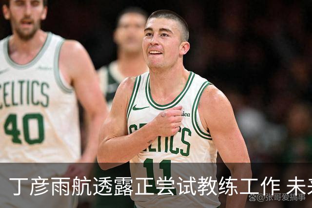 丁彦雨航透露正尝试教练工作 未来或投身青少年篮球事业