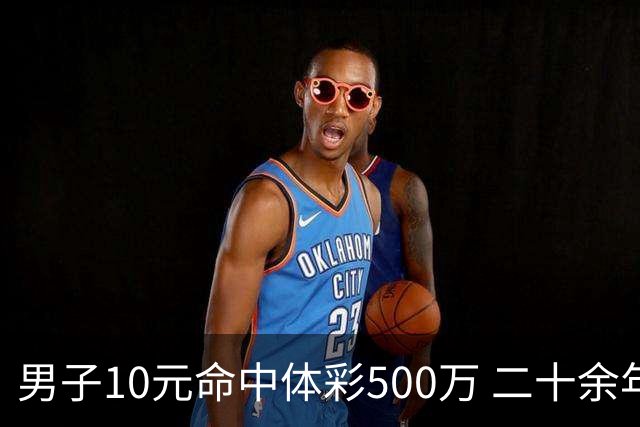 男子10元命中体彩500万 二十余年坚持理性购彩